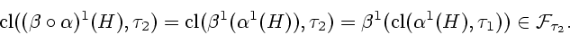 \begin{displaymath}
{\mathrm{cl}}({(\beta \circ \alpha)^1}(H),{{\tau}_2}) =
{\ma...
...m{cl}}({{\alpha}^1}(H),{{\tau}_1})) \in {{\cal F}_{{\tau}_2}}.
\end{displaymath}