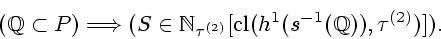 \begin{displaymath}
({\Bbb Q} \subset P) \Longrightarrow (S \in
{{\Bbb N}_{{\tau...
...}}[{\mathrm{cl}}({h^1}({s^{-1}}({\Bbb Q})),
{{\tau}^{(2)}})]).
\end{displaymath}
