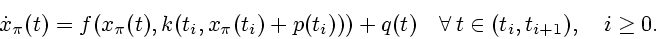 \begin{displaymath}
\dot{x}_{\pi }(t)=f(x_{\pi }(t),k(t_{i},x_{\pi }(t_{i})+p(t_{i})))+q(t)\quad
\forall \,t\in (t_{i},t_{i+1}),\quad i \geq 0.
\end{displaymath}