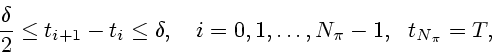 \begin{displaymath}
\frac{\delta }{2}\leq t_{i+1}-t_{i}\leq \delta ,\quad i=0,1,\ldots ,N_{\pi
}-1,~~t_{N_{\pi }}=T,
\end{displaymath}