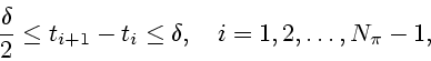 \begin{displaymath}
\frac{\delta }{2}\leq t_{i+1}-t_{i}\leq \delta ,\quad i=1,2,\ldots ,N_{\pi
}-1,
\end{displaymath}