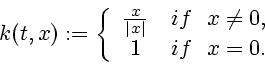 \begin{displaymath}
k(t,x):=\left\{
\begin{array}{cl}
\frac{x}{\vert x\vert} & if~~x\neq 0, \\ 1 & if~~x=0 .
\end{array}\right.
\end{displaymath}