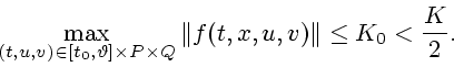 \begin{displaymath}
\max_{(t,u,v) \in [t_0, \vartheta] \times P
\times Q} \Vert f(t,x,u,v)\Vert \leq K_0 < {K\over 2}.
\end{displaymath}