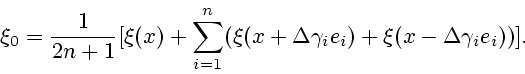 \begin{displaymath}
\xi_0= \frac{1}{2n+1} [\xi (x) + \sum_{i=1}^n (\xi(x+ \Delta
\gamma_i e_i)+ \xi(x- \Delta \gamma_i e_i))].
\end{displaymath}