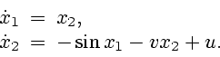 \begin{displaymath}
\begin{array}{ccl}
\dot{x}_1\!\!\!& =&\!\!\!x_2, \\
\dot{x}_2\!\!\!& = &\!\!\!-\sin x_1 -vx_2 +u.
\end{array}\end{displaymath}