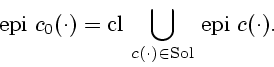\begin{displaymath}
\mathrm{epi}\ c_{0}(\cdot) = \mathrm{cl}\ \displaystyle {\bigcup_{c(\cdot) \in \mathrm{Sol}}} \
\mathrm{epi}\ c(\cdot).
\end{displaymath}