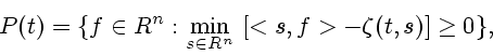 \begin{displaymath}
P(t)=\{ f\in R^n : \displaystyle {\min_{s\in R^n}} \ [<s, f>-\zeta(t, s)]\geq 0\},
\end{displaymath}