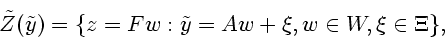 \begin{displaymath}
\tilde{Z}(\tilde{y})=\{z=Fw: \tilde{y}=A w+\xi,w \in W, \xi \in
\Xi\},
\end{displaymath}