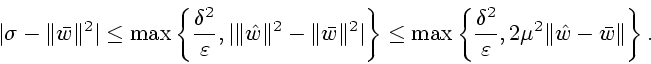 \begin{displaymath}
\vert\sigma-\Vert\bar{w}\Vert^2 \vert \leq \max
\left\{ {\de...
...ver \varepsilon},2\mu^2 \Vert\hat{w} - \bar{w}\Vert \right\}.
\end{displaymath}