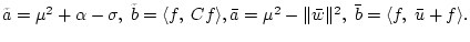 $\tilde{a}=\mu^{2}+\alpha-\sigma,
\; \tilde{b}=\langle f,\; Cf\rangle,\bar{a}=\mu^{2}
-\Vert\bar{w}\Vert^2, \; \bar{b}=\langle f, \; \bar{u}+f\rangle.$