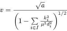 \begin{displaymath}v=\frac{\sqrt{a}}{\left ( 1-\sum\limits_{i\in I}\frac{k_{i}^{2}}{\mu^{2}%
d_{i}^{2}}\right )^{1/2}}\end{displaymath}