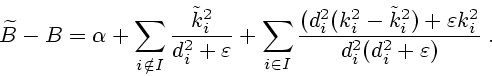 \begin{displaymath}
\widetilde{B}-B=\alpha+
\sum\limits_{i\notin I}\frac{\tilde{...
...{i}^{2})+\varepsilon k_i^2}%
{d_i^2(d_{i}^{2}+\varepsilon)}\;.
\end{displaymath}