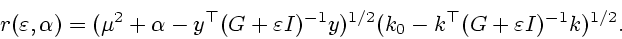 \begin{displaymath}r(\varepsilon,\alpha)=(\mu^2+\alpha-y^{\top}(G+\varepsilon
I)^{-1}y)^{1/2}(k_0-k^{\top}(G+\varepsilon I)^{-1}k)^{1/2}. \end{displaymath}