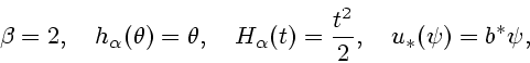\begin{displaymath}
\beta =2,\quad h_{\alpha}(\theta)=\theta, \quad
H_{\alpha}(t)={t^2 \over 2}, \quad u_* (\psi)=b^* \psi,
\end{displaymath}