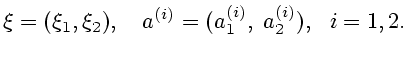$\displaystyle \xi=(\xi_{1},\xi_{2}),\ \ \ a^{(i)}=(a_1^{(i)},\;a_2^{(i)}),\ \ i=1,2.$