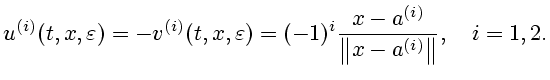 $\displaystyle u^{(i)}(t,x,\varepsilon)=-v^{(i)}
(t,x,\varepsilon)=(-1)^{i}\frac{x-a^{(i)}}{\left\Vert
x-a^{(i)}\right\Vert },\quad i=1,2.$