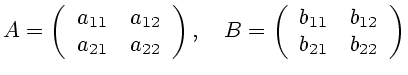 $\displaystyle A=\left( \begin{array}[c]{cc} a_{11} & a_{12}\\ a_{21} & a_{22} \...
...eft( \begin{array}[c]{cc} b_{11} & b_{12}\\ b_{21} & b_{22} \end{array} \right)$