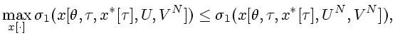 $\displaystyle \max_{x[\cdot]}\sigma_{1}(x[\theta,\tau,x^{\ast}[\tau],U,V^{N}])\leq\sigma
_{1}(x[\theta,\tau,x^{\ast}[\tau],U^{N},V^{N}]),
$