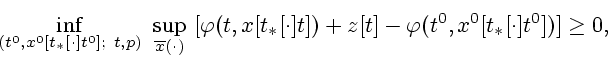 \begin{displaymath}
\inf_{(t^{0},x^{0}[t_{\ast }[\cdot ]t^{0}];\ t,p)}\
\sup_{\o...
...)
+z[t]-\varphi (t^{0},x^{0}[t_{\ast }[\cdot ]t^{0}])]\geq 0,
\end{displaymath}