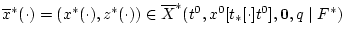 $\overline{x}^{\ast }(\cdot )=(x^{*}(\cdot ),z^{*}(\cdot ))
\in \overline{X}^{\ast }(t^{0},x^{0}[t_{\ast }[\cdot ]t^{0}],
{\bf0},q\mid F^{\ast })$