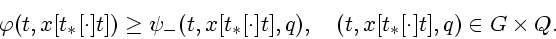 \begin{displaymath}
\varphi (t,x[t_{\ast }[\cdot ]t])\geq \psi _{-}(t,x[t_{\ast }[\cdot
]t],q),\quad (t,x[t_{\ast }[\cdot ]t],q)\in G\times Q.
\end{displaymath}