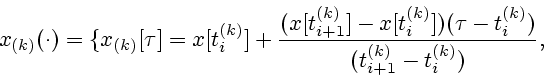 \begin{displaymath}
x_{(k)}(\cdot )=\{x_{(k)}[\tau ]=x[t_{i}^{(k)}]+
\frac{(x[t_...
..._{i}^{(k)}])(\tau
-t_{i}^{(k)})}{(t_{i+1}^{(k)}-t_{i}^{(k)})},
\end{displaymath}
