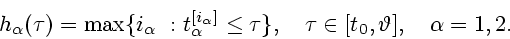 \begin{displaymath}
h_{\alpha}(\tau)=\max\{i_{\alpha}~:t_{\alpha}^{[i_{\alpha}]}\le \tau\},
\quad \tau \in [t_0,\vartheta], \quad \alpha=1,2.
\end{displaymath}