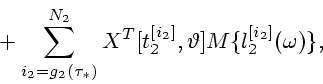 \begin{displaymath}
\mbox{}+
\sum_{i_2=g_2(\tau_{*})}^{N_2}{X^T[t_2^{[i_2]},\vartheta]
M\{l_2^{[i_2]}(\omega)\}},
\end{displaymath}