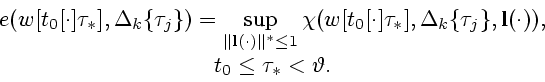 \begin{displaymath}
\begin{array}{c} \displaystyle
e(w[t_0[\cdot]\tau_*],\Delta_...
...{\bf l}(\cdot)),\\ [2ex]
t_0\leq\tau_*<\vartheta.
\end{array}\end{displaymath}