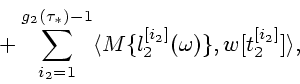 \begin{displaymath}
\mbox{}+
\sum_{i_2=1}^{g_2(\tau_*)-1}\langle M\{l_2^{[i_2]}(\omega)\},w[t_2^{[i_2]}]\rangle,
\end{displaymath}