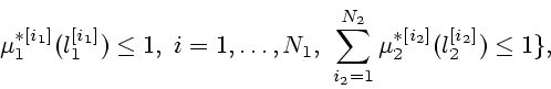 \begin{displaymath}
\mu_1^{*[i_1]}(l_1^{[i_1]})\leq 1, \ i=1,\ldots,N_1,
\ \sum_{i_2=1}^{N_2}\mu_2^{*[i_2]}(l_2^{[i_2]})\leq 1\},
\end{displaymath}