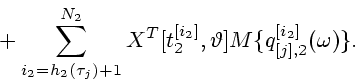 \begin{displaymath}
\mbox{}+
\sum_{i_2=h_2(\tau_j)+1}^{N_2}X^{T}[t_2^{[i_2]},\vartheta]M\{q_{[j],2}^{[i_2]}(\omega)\}.
\end{displaymath}