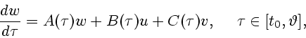 \begin{displaymath}
{dw \over d\tau}=A(\tau)w+B(\tau)u+C(\tau)v,\ \ \ \ \tau\in[t_0,\vartheta] ,
\end{displaymath}