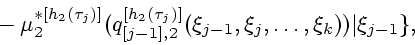 \begin{displaymath}
\mbox{}-
\mu_2^{*[h_2(\tau_j)]}(q_{[j-1],2}^{[h_2(\tau_j)]}(\xi_{j-1},\xi_j,\ldots,\xi_k))\vert \xi_{j-1}\},
\end{displaymath}