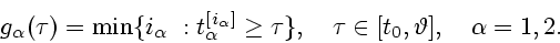 \begin{displaymath}
g_{\alpha}(\tau)=\min\{i_{\alpha}~:t_{\alpha}^{[i_{\alpha}]}\geq \tau\},
\quad \tau \in [t_0,\vartheta], \quad \alpha=1,2.
\end{displaymath}