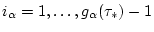 $i_{\alpha}=1,\ldots,g_{\alpha}(\tau_*)-1$