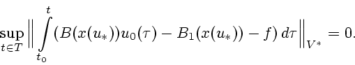 \begin{displaymath}
\sup_{t\in T} \Big\Vert \int\limits_{t_0}^t
(B(x(u_*))u_0(\tau)-B_1(x(u_*))-f)\,d\tau\Big\Vert _{V^*}=0.
\end{displaymath}