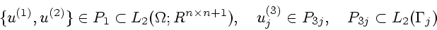 \begin{displaymath}
\{u^{(1)},u^{(2)}\}\in P_1\subset L_2(\Omega ;R^{n\times{n+1}}),\quad
u_j^{(3)}\in P_{3j},\quad
P_{3j}\subset L_2(\Gamma_j)
\end{displaymath}