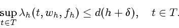 \begin{displaymath}
\sup_{t\in T} \lambda _h(t,w_h,f_h)\le d(h+\delta ), \quad t\in T.
\end{displaymath}