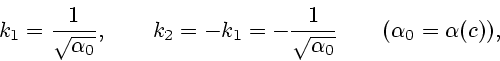 \begin{displaymath}
k_1={1\over\sqrt{\alpha_0}},\qquad k_2=-k_1=-{1\over\sqrt{\alpha_0}}\qquad
(\alpha_0=\alpha(c)),
\end{displaymath}