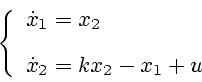 \begin{displaymath}
\left\{
\begin{array}{l}
\dot{x}_1 = x_2 \\ [2ex]
\dot{x}_2 = k x_2 - x_{1} + u
\end{array}\right.
\end{displaymath}
