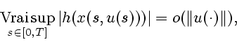 \begin{displaymath}
\mathop{\rm Vrai\,sup}\limits_{s \in [0,T]} \vert h(x(s, u(s)))\vert = o (\Vert{u(\cdot)}\Vert),
\end{displaymath}