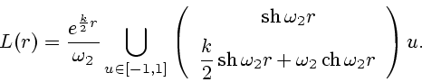 \begin{displaymath}
L(r) = \frac{e^{\frac{k}{2}r}}{\omega_2} \bigcup\limits_{u \...
..._2 r + \omega_2 {\rm\,ch\,}
\omega_2 r}
\end{array}\right) u.
\end{displaymath}