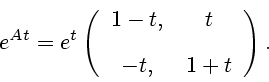 \begin{displaymath}
e^{At} = e^{t} \left(\begin{array}{cc} {1-t}, & {t} \\ [2ex] {-t}, & {1+t}
\end{array}\right).
\end{displaymath}