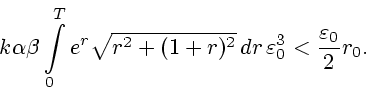 \begin{displaymath}
k \alpha \beta \int\limits^{T}_{0} e^r \sqrt{r^2 + (1+r)^2}\, dr \,
\varepsilon _{0}^{3} < \frac{\varepsilon _0}{2}r_0.
\end{displaymath}