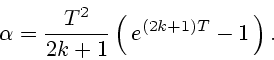 \begin{displaymath}
\alpha = \frac{T^2}{2k+1} \left(\, e^{(2k + 1)T} - 1\,\right).
\end{displaymath}