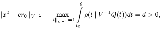 \begin{displaymath}
\Vert x^0-er_0\Vert _{V^{-1}}-\max\limits_{\Vert l\Vert _{V^{-1}}=1}
\int\limits^\theta_ {t_0} \rho(l\mid V^{-1} Q(t))dt=d>0, \end{displaymath}