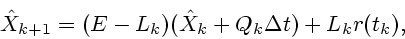 \begin{displaymath}
\hat X_{k+1} = (E-L_k)(\hat X_k+Q_k\Delta
t)+L_kr(t_k), \end{displaymath}