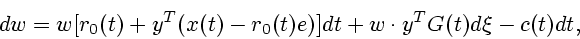 \begin{displaymath}
dw= w[r_0(t)+y^T(x(t)-r_0(t)e)]dt + w\cdot
y^T G(t)d\xi - c(t)dt,
\end{displaymath}