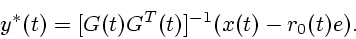 \begin{displaymath}
y^*(t) = [G(t)G^T(t)]^{-1} (x(t)-r_0(t)e). \end{displaymath}